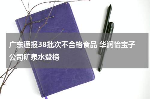 广东通报38批次不合格食品 华润怡宝子公司矿泉水登榜
