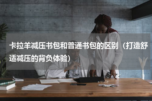 卡拉羊减压书包和普通书包的区别（打造舒适减压的背负体验）