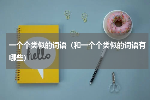 一个个类似的词语（和一个个类似的词语有哪些）