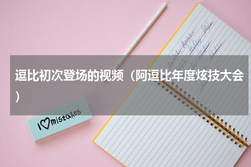 逗比初次登场的视频（阿逗比年度炫技大会）