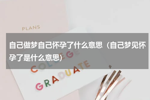自己做梦自己怀孕了什么意思（自己梦见怀孕了是什么意思）