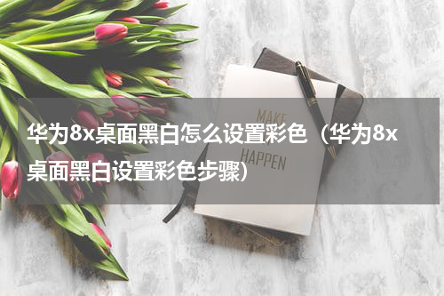 华为8x桌面黑白怎么设置彩色（华为8x桌面黑白设置彩色步骤）