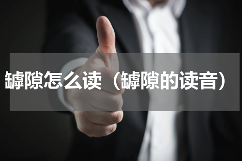 罅隙怎么读（罅隙的读音）