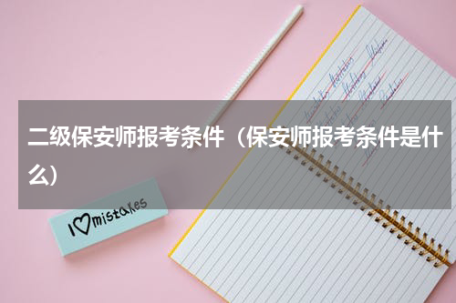 二级保安师报考条件（保安师报考条件是什么）