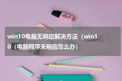 win10电脑无响应解决方法（win10（电脑程序未响应怎么办）