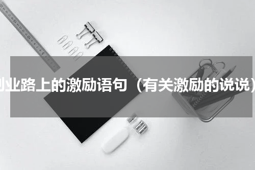 创业路上的激励语句（有关激励的说说）