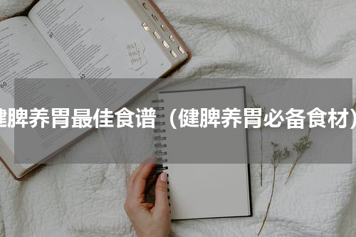 健脾养胃最佳食谱（健脾养胃必备食材）