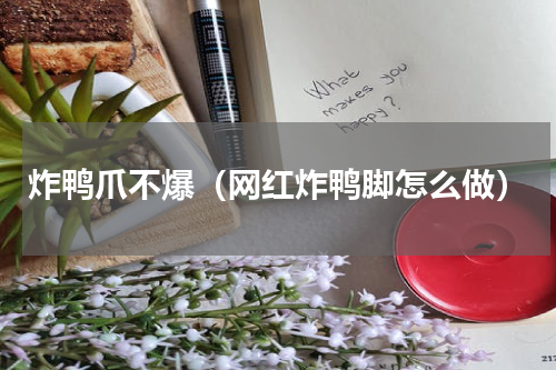 炸鸭爪不爆（网红炸鸭脚怎么做）
