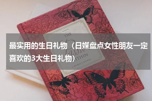 最实用的生日礼物（日媒盘点女性朋友一定喜欢的3大生日礼物）