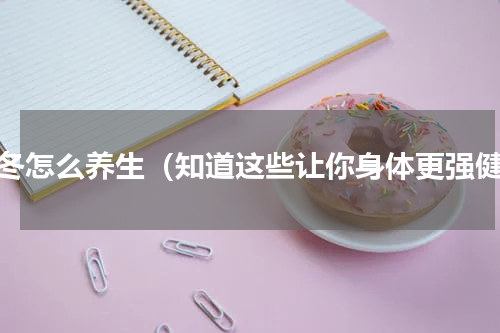 立冬怎么养生（知道这些让你身体更强健）