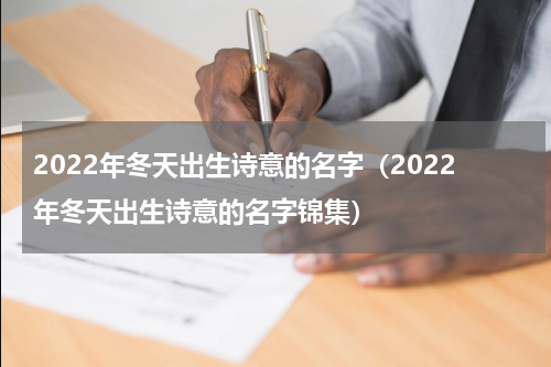 2022年冬天出生诗意的名字（2022年冬天出生诗意的名字锦集）