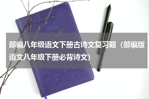 部编八年级语文下册古诗文复习题（部编版语文八年级下册必背诗文）