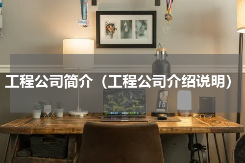 工程公司简介（工程公司介绍说明）