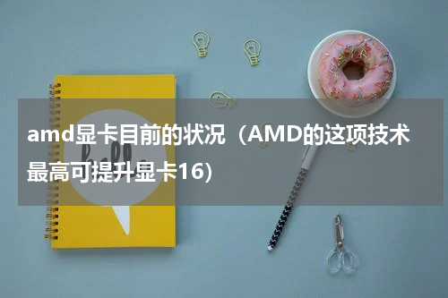 amd显卡目前的状况（AMD的这项技术最高可提升显卡16）