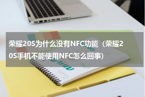 荣耀20S为什么没有NFC功能（荣耀20S手机不能使用NFC怎么回事）