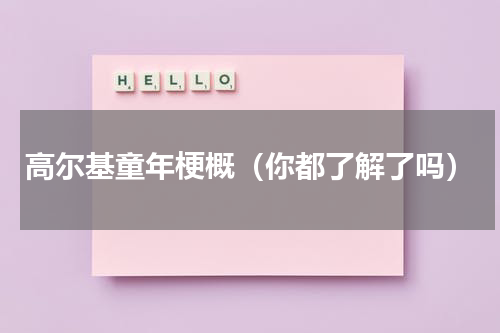 高尔基童年梗概（你都了解了吗）