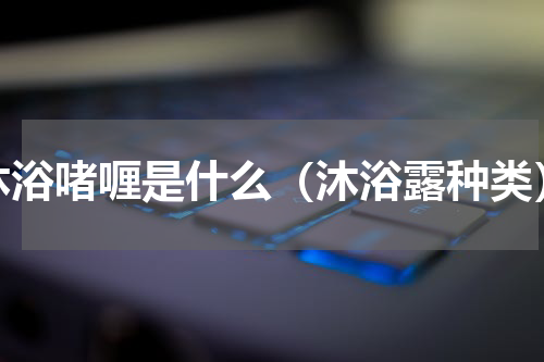 沐浴啫喱是什么（沐浴露种类）