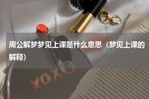 周公解梦梦见上课是什么意思（梦见上课的解释）