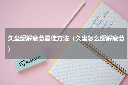 久坐缓解疲劳最佳方法（久坐怎么缓解疲劳）