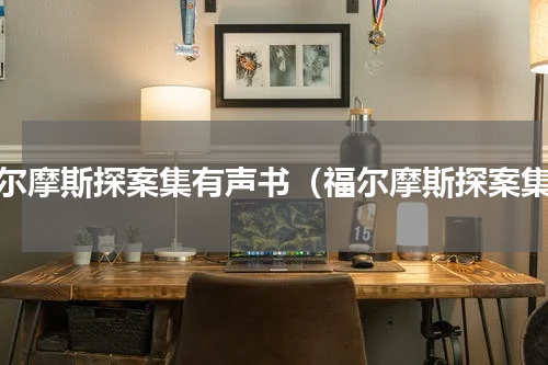福尔摩斯探案集有声书（福尔摩斯探案集）