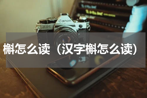 槲怎么读（汉字槲怎么读）