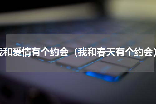 我和爱情有个约会（我和春天有个约会）