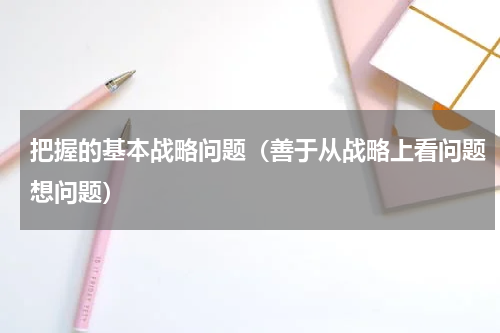 把握的基本战略问题（善于从战略上看问题想问题）