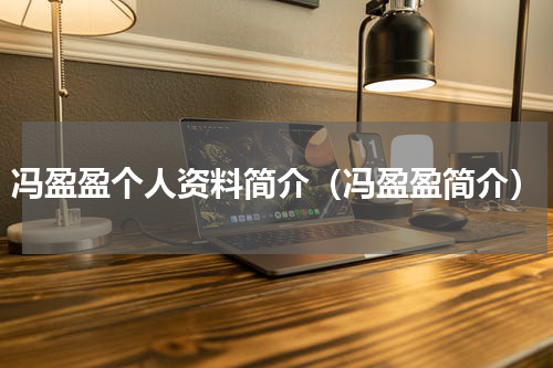 冯盈盈个人资料简介（冯盈盈简介）