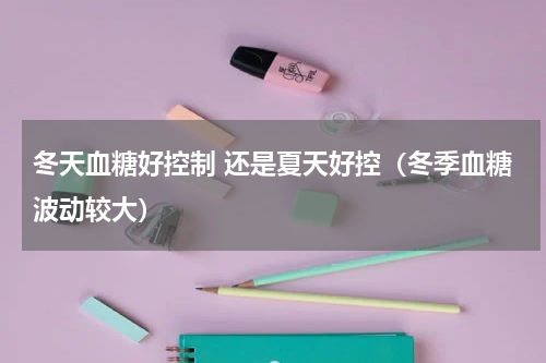 冬天血糖好控制 还是夏天好控（冬季血糖波动较大）