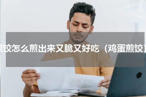 煎饺怎么煎出来又脆又好吃（鸡蛋煎饺）