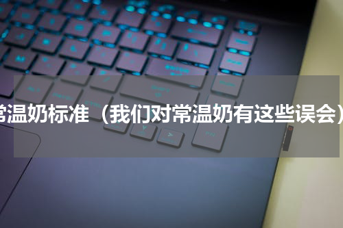 常温奶标准（我们对常温奶有这些误会）
