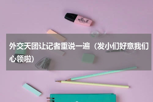 外交天团让记者重说一遍（发小们好意我们心领啦）