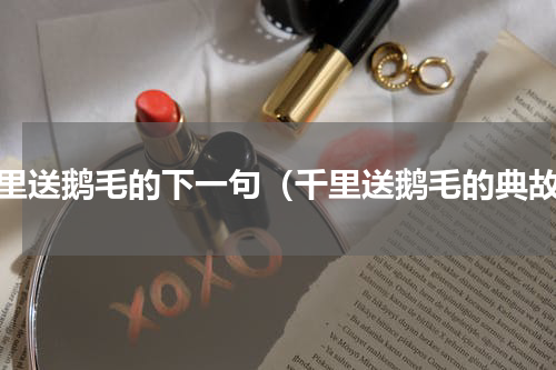 千里送鹅毛的下一句（千里送鹅毛的典故）