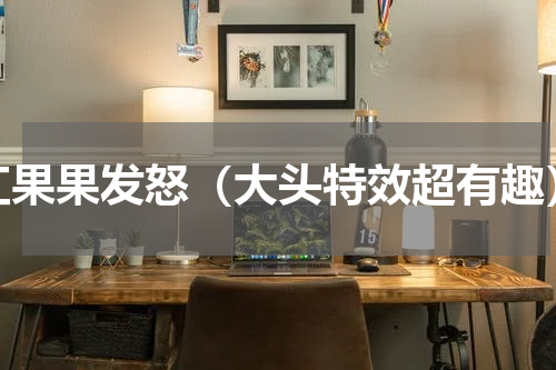 红果果发怒（大头特效超有趣）