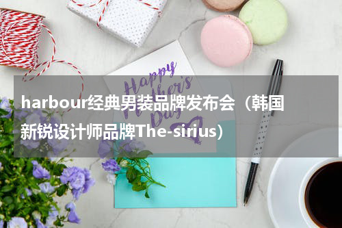 harbour经典男装品牌发布会（韩国新锐设计师品牌The-sirius）