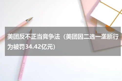 美团反不正当竞争法（美团因二选一垄断行为被罚34.42亿元）