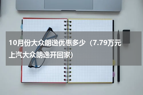 10月份大众朗逸优惠多少（7.79万元上汽大众朗逸开回家）
