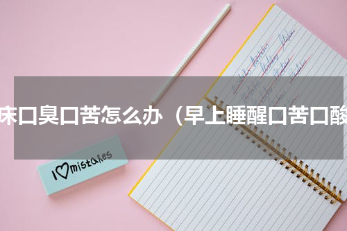 起床口臭口苦怎么办（早上睡醒口苦口酸）
