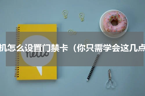 手机怎么设置门禁卡（你只需学会这几点）