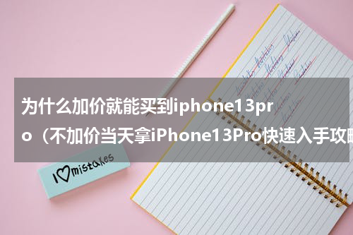 为什么加价就能买到iphone13pro（不加价当天拿iPhone13Pro快速入手攻略）
