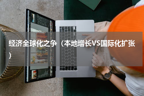 经济全球化之争（本地增长VS国际化扩张）