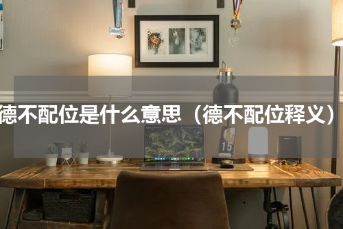 德不配位是什么意思（德不配位释义）