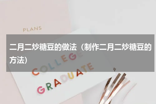 二月二炒糖豆的做法（制作二月二炒糖豆的方法）