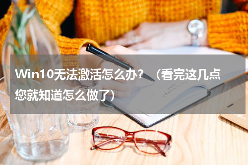 Win10无法激活怎么办？（看完这几点您就知道怎么做了）
