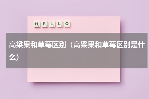 高粱果和草莓区别（高粱果和草莓区别是什么）