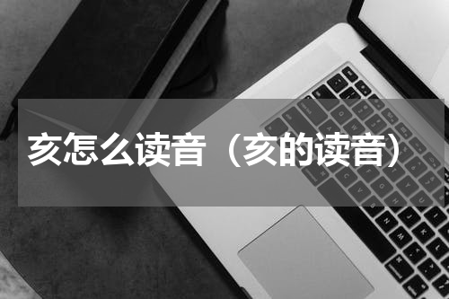 亥怎么读音（亥的读音）
