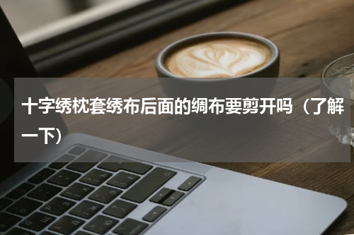 十字绣枕套绣布后面的绸布要剪开吗（了解一下）