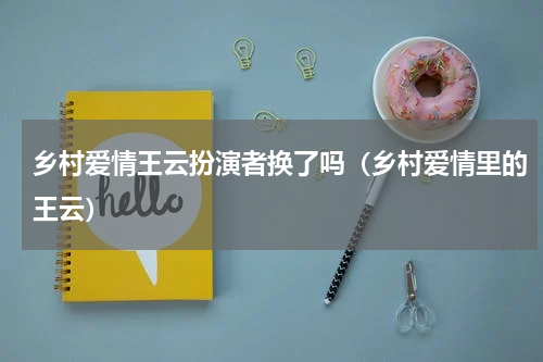乡村爱情王云扮演者换了吗（乡村爱情里的王云）