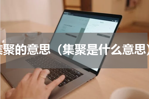 集聚的意思（集聚是什么意思）