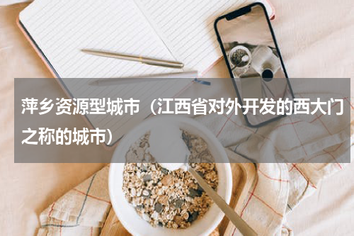 萍乡资源型城市（江西省对外开发的西大门之称的城市）
